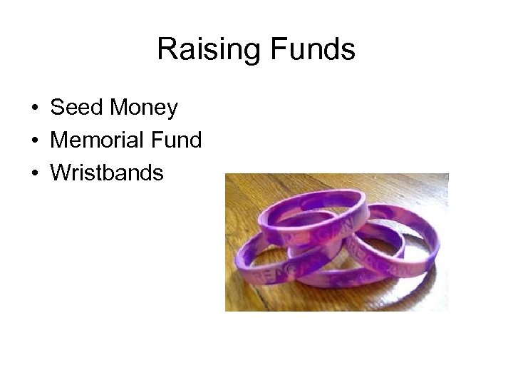 Raising Funds • Seed Money • Memorial Fund • Wristbands 