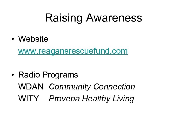 Raising Awareness • Website www. reagansrescuefund. com • Radio Programs WDAN Community Connection WITY