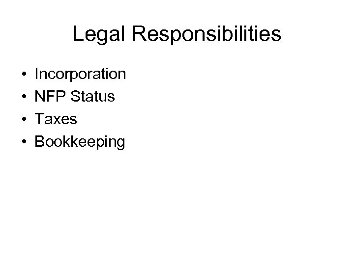 Legal Responsibilities • • Incorporation NFP Status Taxes Bookkeeping 