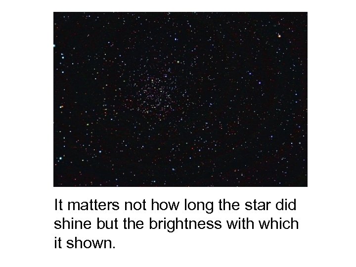 It matters not how long the star did shine but the brightness with which