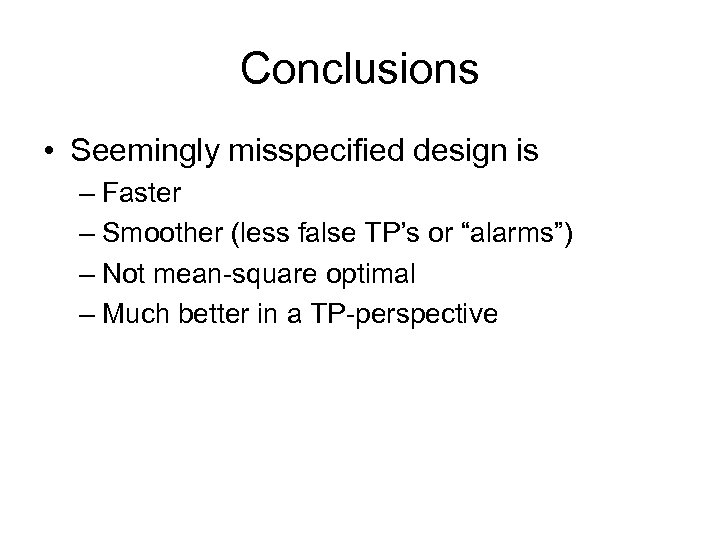 Conclusions • Seemingly misspecified design is – Faster – Smoother (less false TP’s or