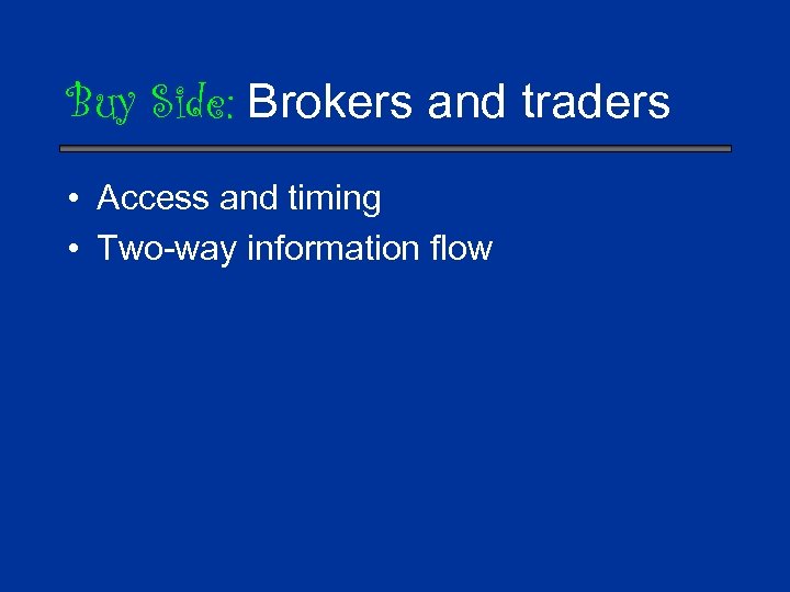 Buy Side: Brokers and traders • Access and timing • Two-way information flow 