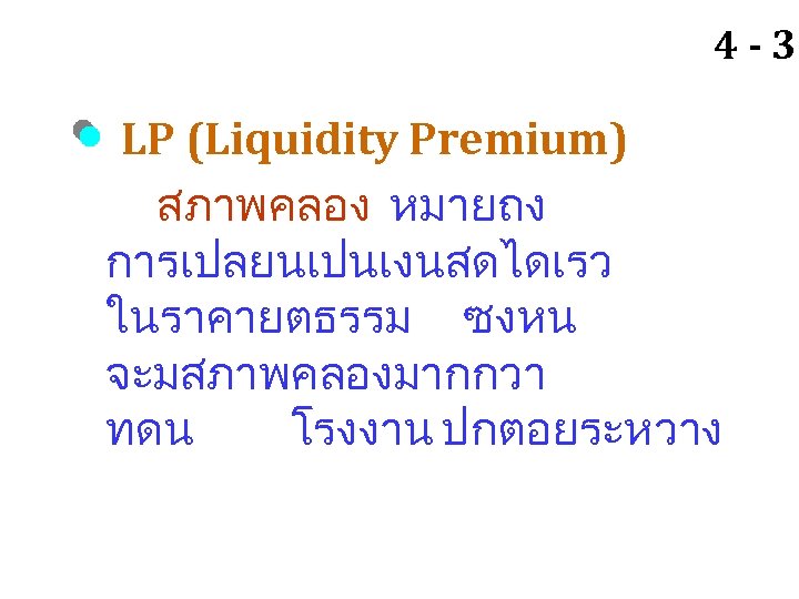 4 - 30 LP (Liquidity Premium) สภาพคลอง หมายถง การเปลยนเปนเงนสดไดเรว ในราคายตธรรม ซงหน จะมสภาพคลองมากกวา ทดน โรงงาน