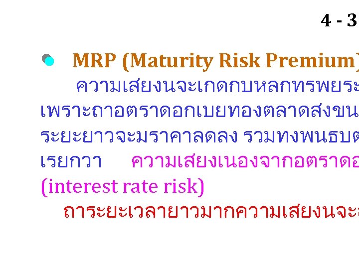 4 - 31 MRP (Maturity Risk Premium) ความเสยงนจะเกดกบหลกทรพยระ เพราะถาอตราดอกเบยทองตลาดสงขน ระยะยาวจะมราคาลดลง รวมทงพนธบต เรยกวา ความเสยงเนองจากอตราดอ (interest