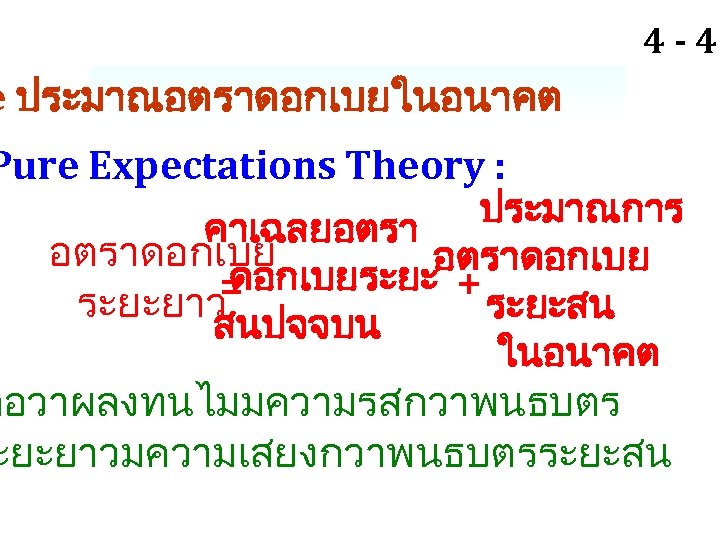 4 - 46 e ประมาณอตราดอกเบยในอนาคต Pure Expectations Theory : ประมาณการ คาเฉลยอตราดอกเบยระยะ + = ระยะยาว