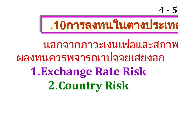 4 - 57 . 10การลงทนในตางประเทศ นอกจากภาวะเงนเฟอและสภาพ ผลงทนควรพจารณาปจจยเสยงอก 1. Exchange Rate Risk 2. Country Risk