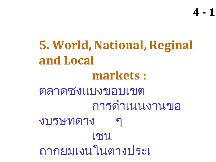 4 - 10 5. World, National, Reginal and Local markets : ตลาดซงแบงขอบเขต การดำเนนงานขอ งบรษทตาง