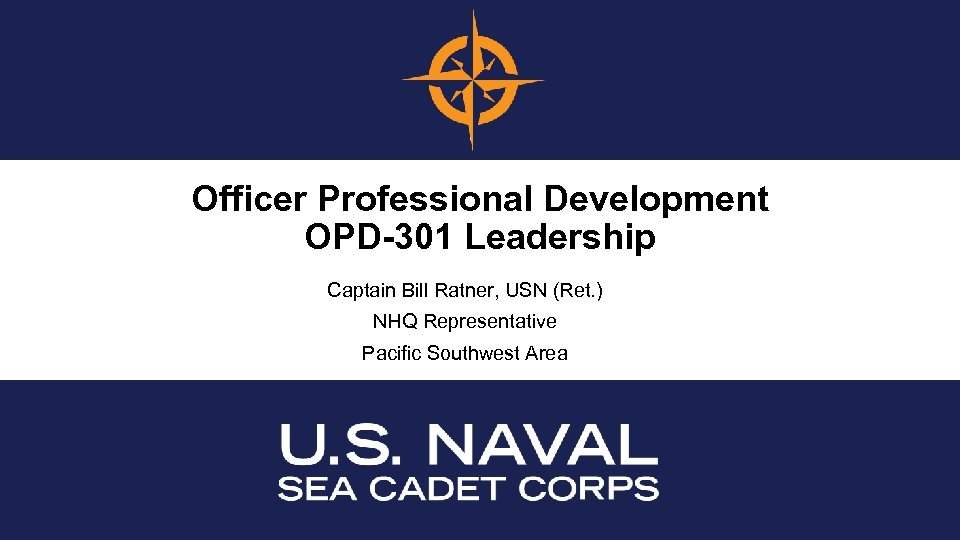 Officer Professional Development OPD-301 Leadership Captain Bill Ratner, USN (Ret. ) NHQ Representative Pacific