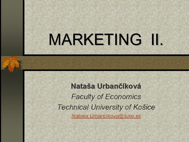 MARKETING II. Nataša Urbančíková Faculty of Economics Technical University of Košice Natasa. Urbancikova@tuke. sk