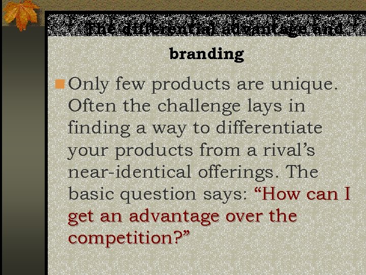 The differential advantage and branding n Only few products are unique. Often the challenge