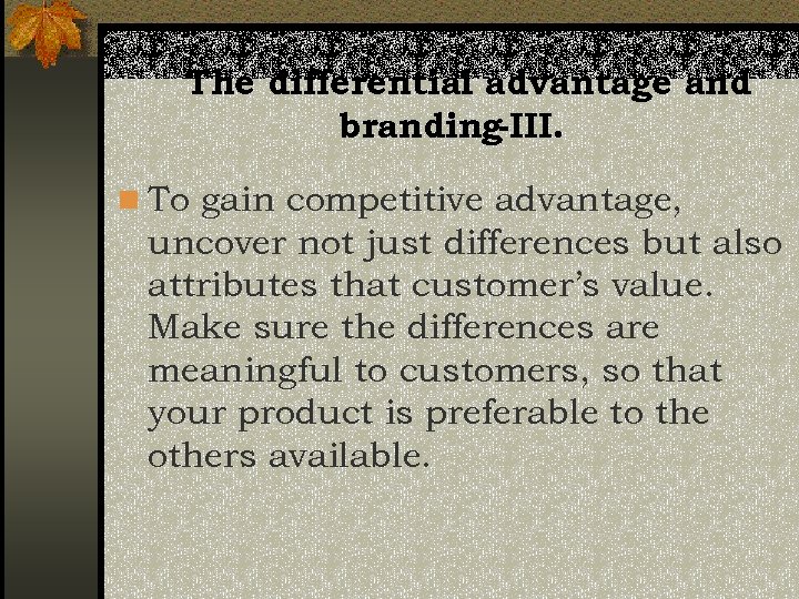 The differential advantage and branding-III. n To gain competitive advantage, uncover not just differences