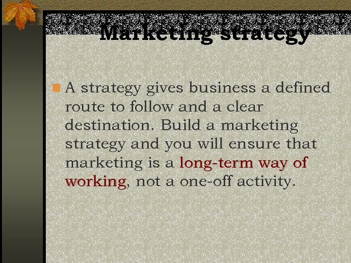 Marketing strategy n A strategy gives business a defined route to follow and a