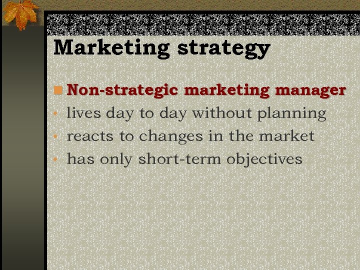 Marketing strategy n Non-strategic marketing manager • lives day to day without planning •
