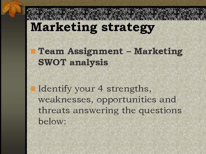 Marketing strategy n Team Assignment – Marketing SWOT analysis n Identify your 4 strengths,