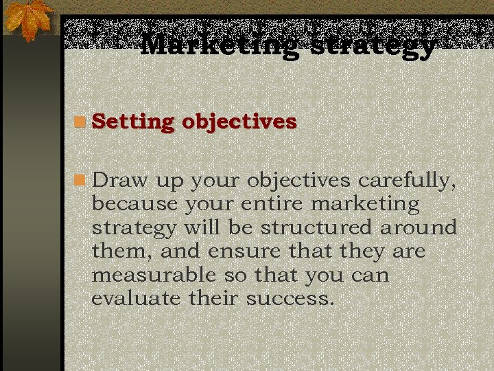 Marketing strategy n Setting objectives n Draw up your objectives carefully, because your entire