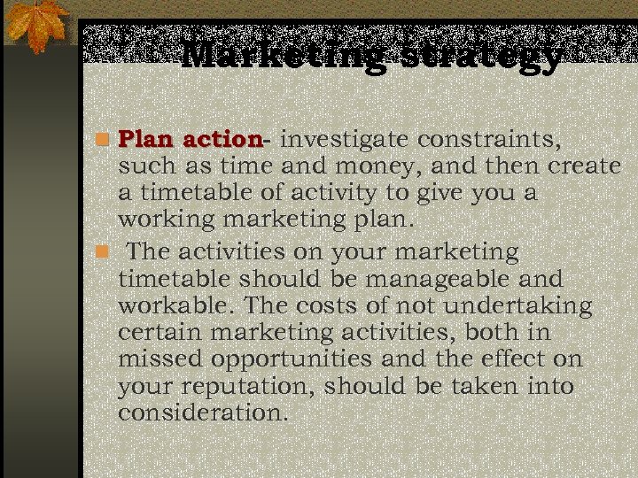 Marketing strategy n Plan action- investigate constraints, such as time and money, and then