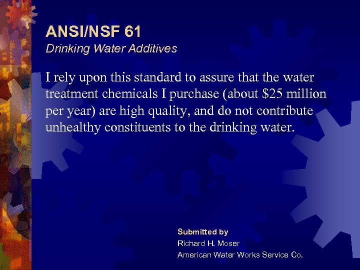 ANSI/NSF 61 Drinking Water Additives I rely upon this standard to assure that the
