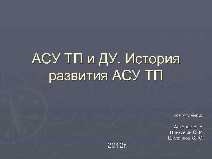 АСУ ТП и ДУ. История развития АСУ ТП Подготовили: Антонов Е. В. Придачин С.