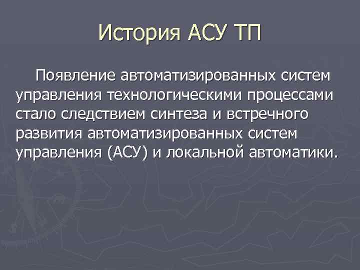 История АСУ ТП Появление автоматизированных систем управления технологическими процессами стало следствием синтеза и встречного