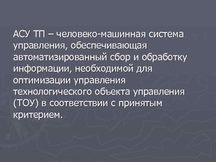 АСУ ТП – человеко-машинная система управления, обеспечивающая автоматизированный сбор и обработку информации, необходимой для