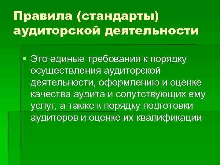 Правила (стандарты) аудиторской деятельности § Это единые требования к порядку осуществления аудиторской деятельности, оформлению