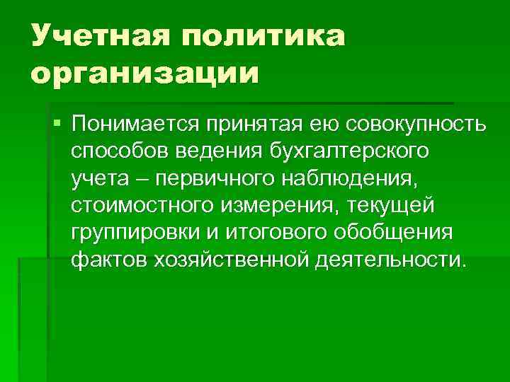 Учетная политика организации § Понимается принятая ею совокупность способов ведения бухгалтерского учета – первичного