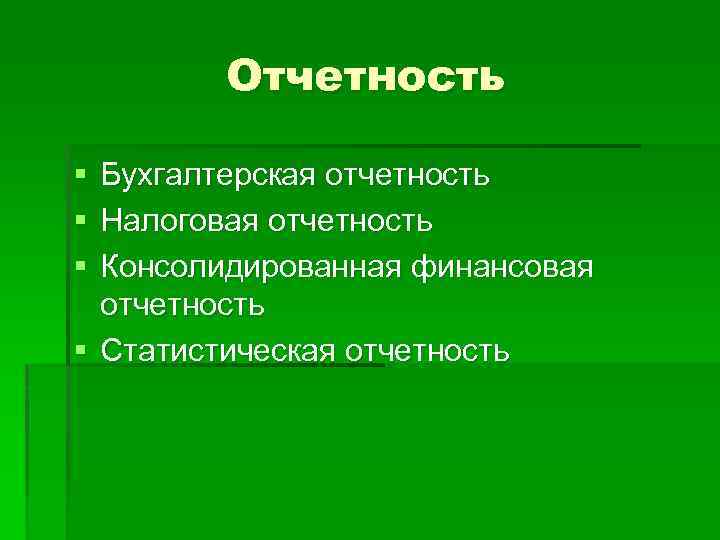 Отчетность § § § Бухгалтерская отчетность Налоговая отчетность Консолидированная финансовая отчетность § Статистическая отчетность
