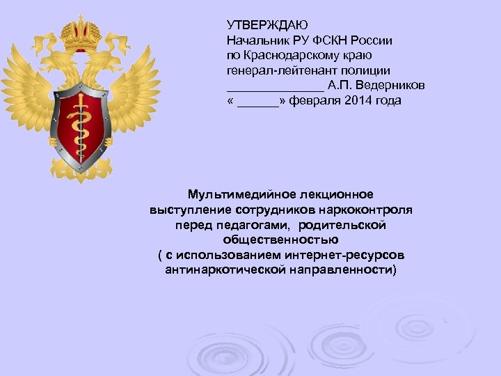 УТВЕРЖДАЮ Начальник РУ ФСКН России по Краснодарскому краю генерал-лейтенант полиции _______ А. П. Ведерников