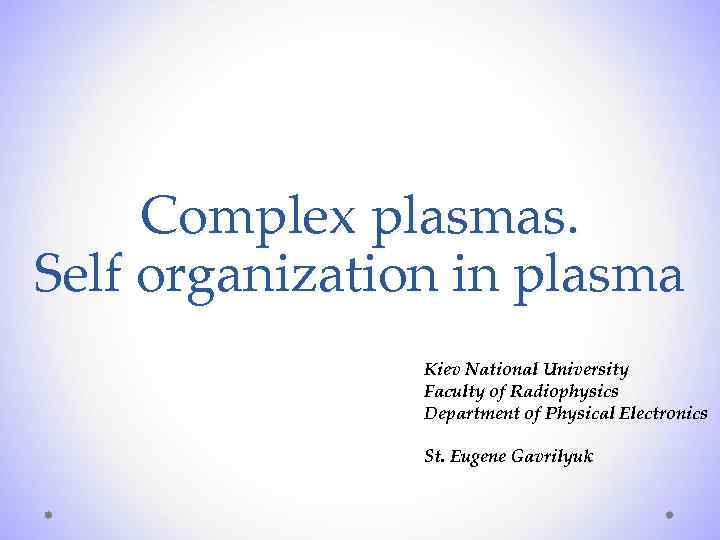 Complex plasmas. Self organization in plasma Kiev National University Faculty of Radiophysics Department of