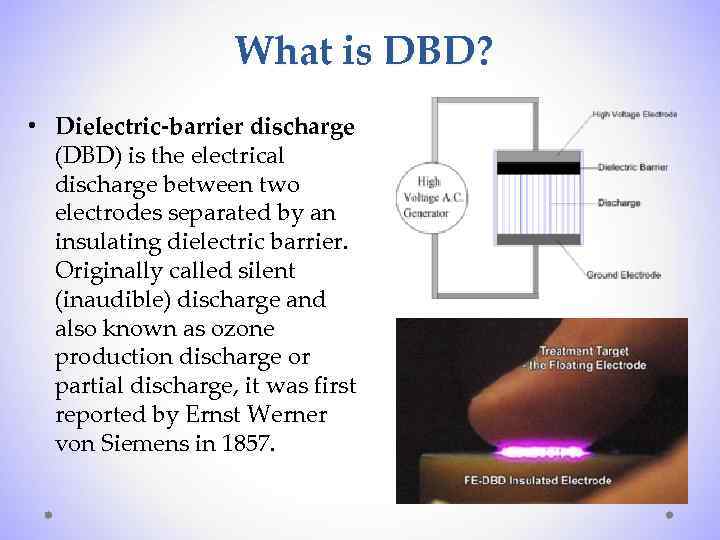 What is DBD? • Dielectric-barrier discharge (DBD) is the electrical discharge between two electrodes