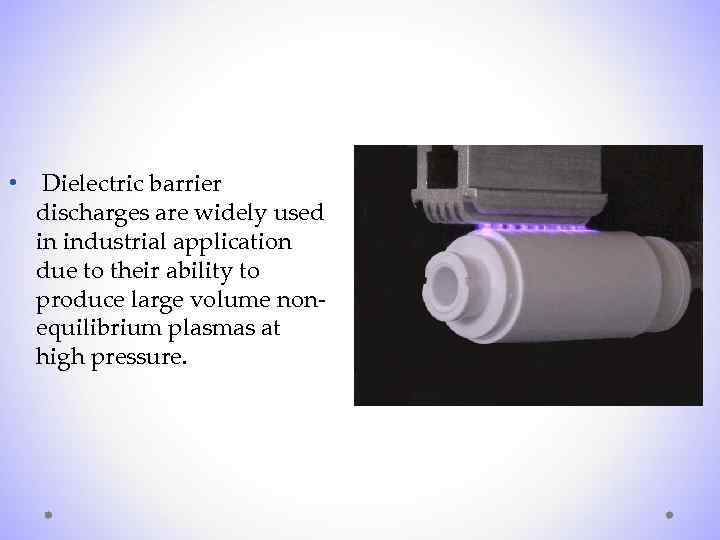  • Dielectric barrier discharges are widely used in industrial application due to their