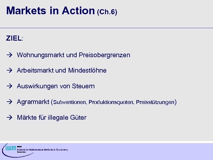 Markets in Action (Ch. 6) ZIEL: Wohnungsmarkt und Preisobergrenzen Arbeitsmarkt und Mindestlöhne Auswirkungen von