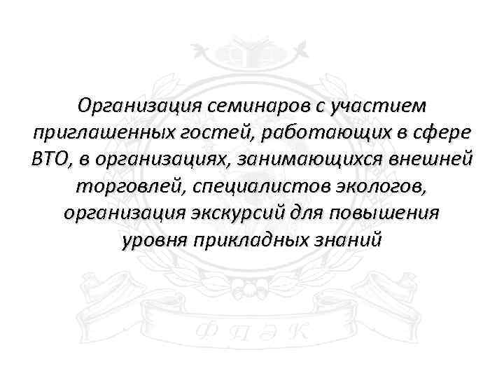 Организация семинаров с участием приглашенных гостей, работающих в сфере ВТО, в организациях, занимающихся внешней