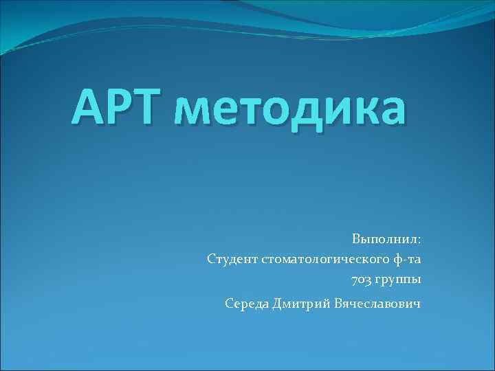 АРТ методика Выполнил: Студент стоматологического ф-та 703 группы Середа Дмитрий Вячеславович 