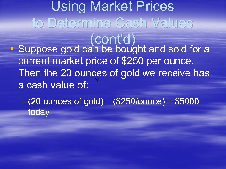 Using Market Prices to Determine Cash Values (cont'd) § Suppose gold can be bought