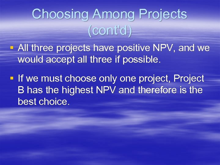 Choosing Among Projects (cont'd) § All three projects have positive NPV, and we would