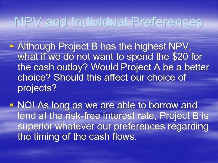NPV and Individual Preferences § Although Project B has the highest NPV, what if
