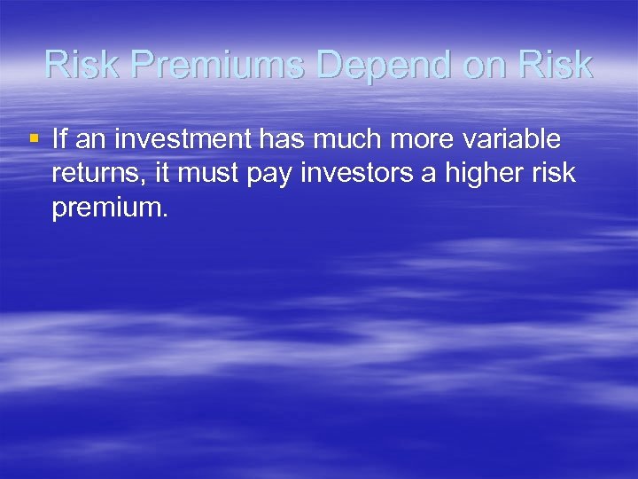 Risk Premiums Depend on Risk § If an investment has much more variable returns,