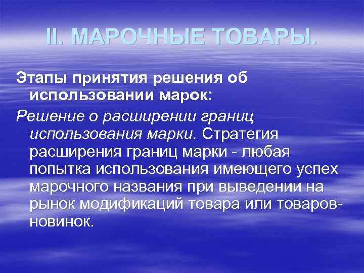 II. МАРОЧНЫЕ ТОВАРЫ. Этапы принятия решения об использовании марок: Решение о расширении границ использования