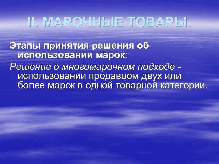 II. МАРОЧНЫЕ ТОВАРЫ. Этапы принятия решения об использовании марок: Решение о многомарочном подходе использовании
