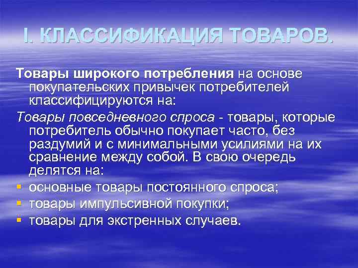 I. КЛАССИФИКАЦИЯ ТОВАРОВ. Товары широкого потребления на основе покупательских привычек потребителей классифицируются на: Товары