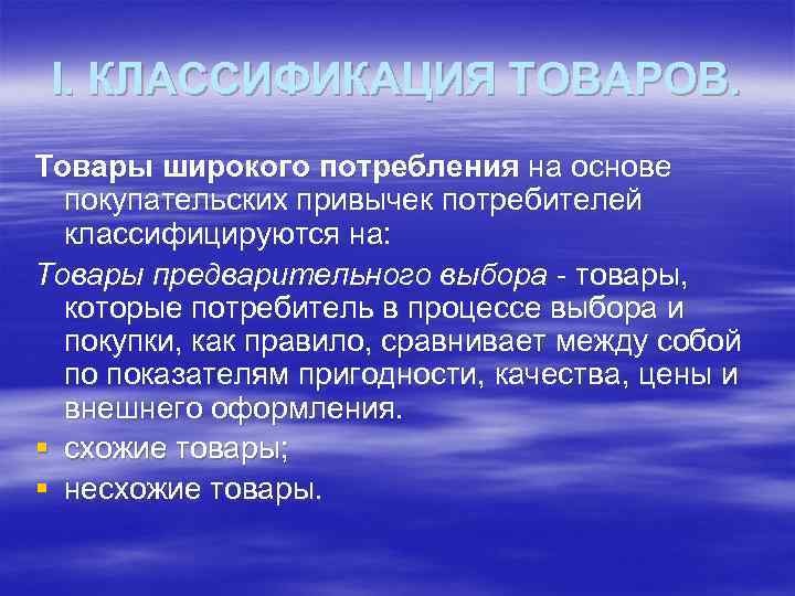 I. КЛАССИФИКАЦИЯ ТОВАРОВ. Товары широкого потребления на основе покупательских привычек потребителей классифицируются на: Товары