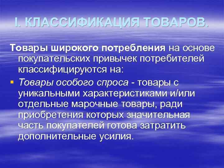 I. КЛАССИФИКАЦИЯ ТОВАРОВ. Товары широкого потребления на основе покупательских привычек потребителей классифицируются на: §