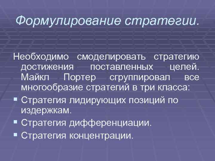 Формулирование стратегии. Необходимо смоделировать стратегию достижения поставленных целей. Майкл Портер сгруппировал все многообразие стратегий