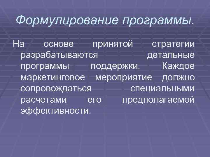 Формулирование программы. На основе принятой стратегии разрабатываются детальные программы поддержки. Каждое маркетинговое мероприятие должно