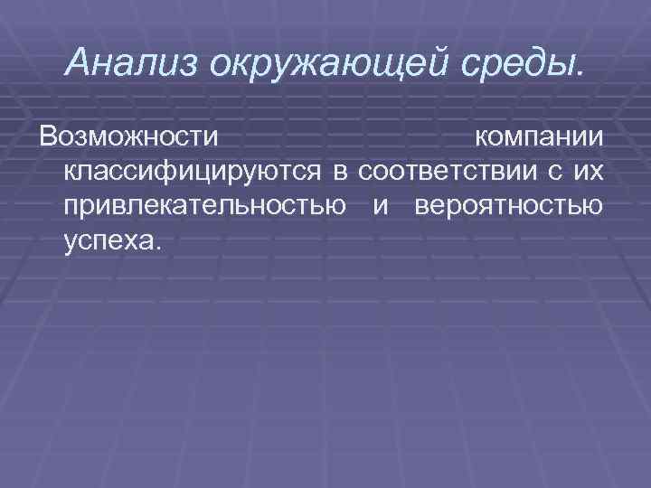 Анализ окружающей среды. Возможности компании классифицируются в соответствии с их привлекательностью и вероятностью успеха.