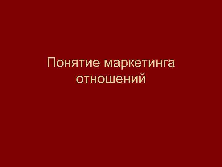 Понятие маркетинга отношений 