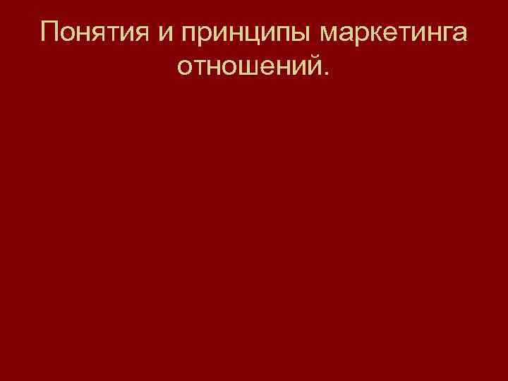 Понятия и принципы маркетинга отношений. 