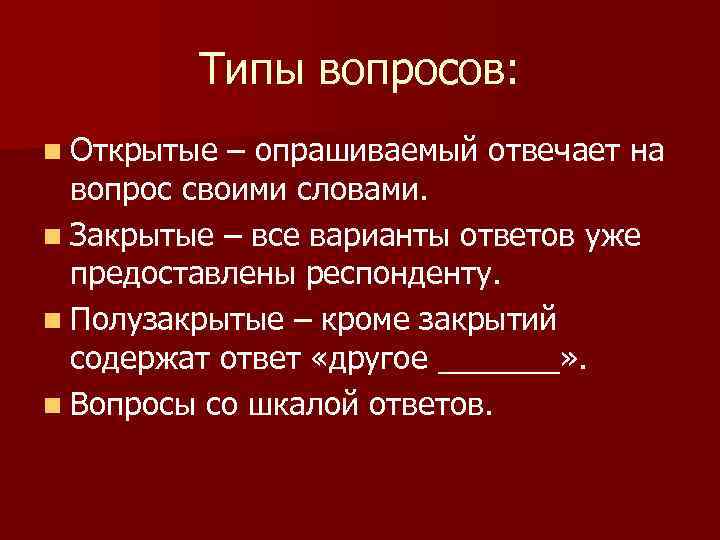 Типы вопросов: n Открытые – опрашиваемый отвечает на вопрос своими словами. n Закрытые –