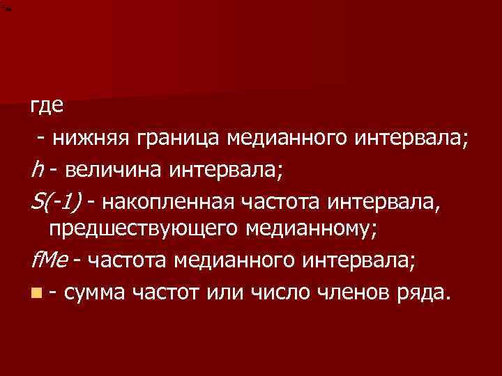 где нижняя граница медианного интервала; h величина интервала; S(-1) накопленная частота интервала, предшествующего медианному;